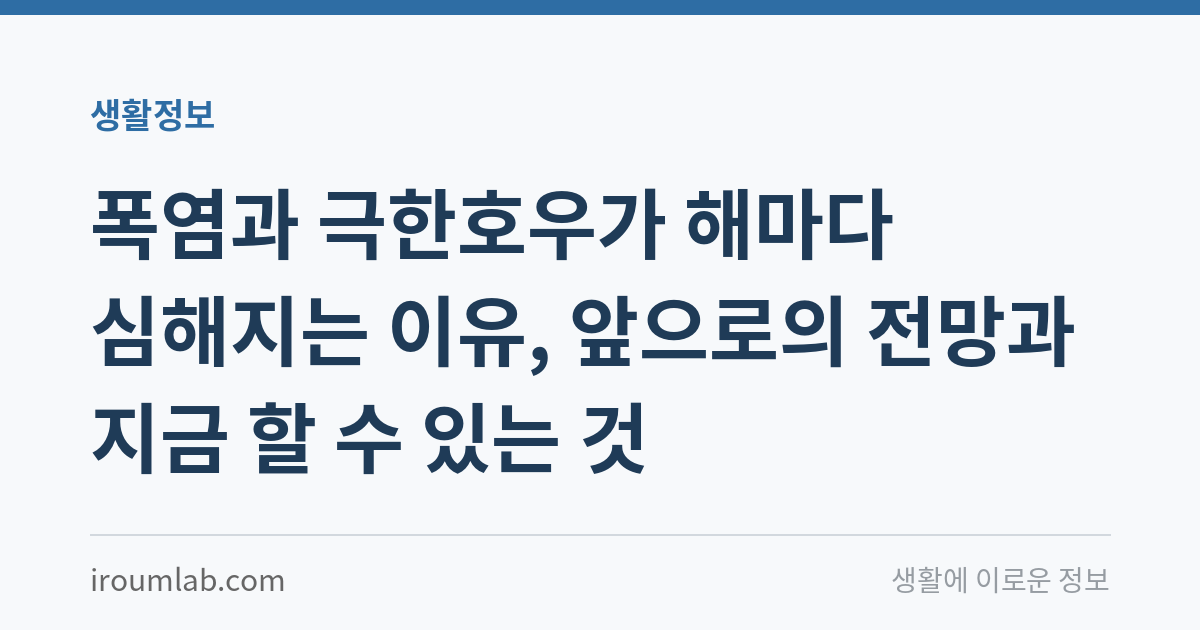 폭염과 극한호우가 해마다 심해지는 이유, 앞으로의 전망과 지금 할 수 있는 것