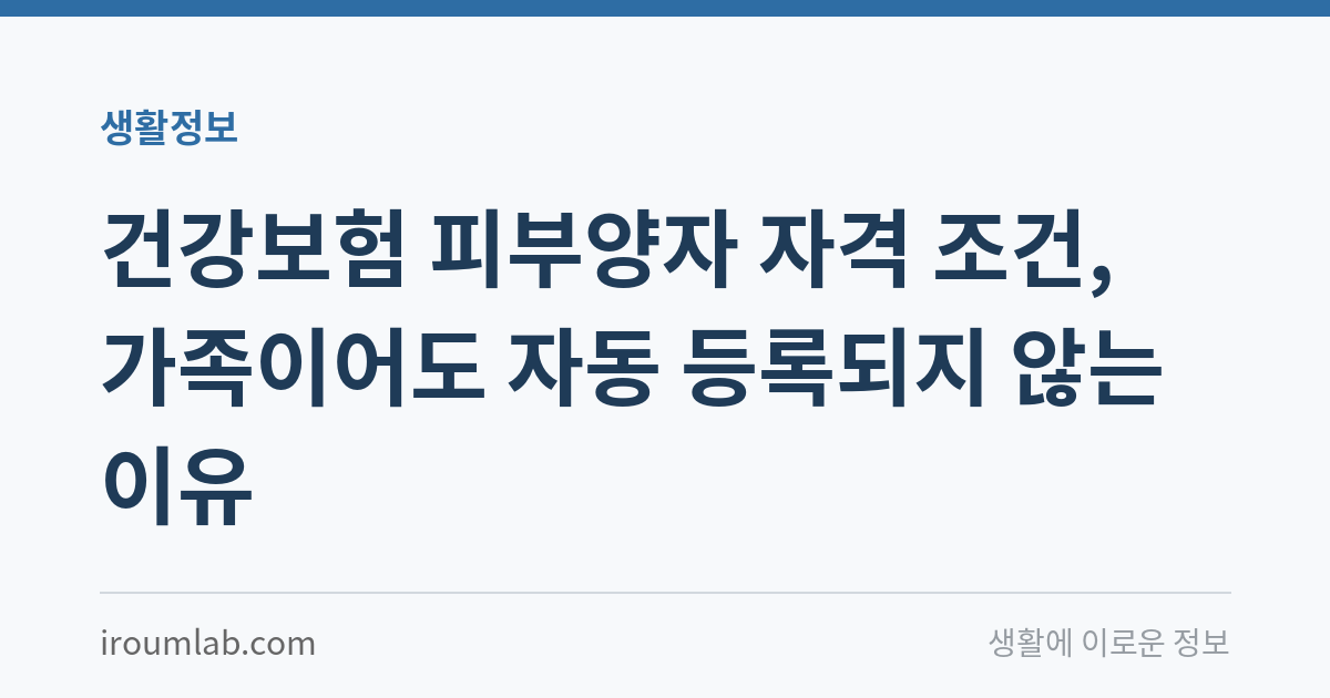 건강보험 피부양자 자격 조건, 가족이어도 자동 등록되지 않는 이유