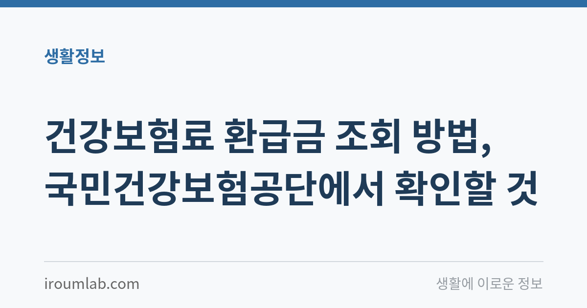 건강보험료 환급금 조회 방법, 국민건강보험공단에서 확인할 것