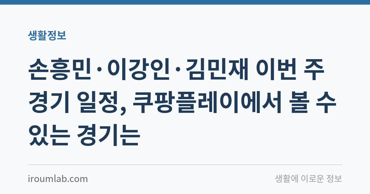 손흥민·이강인·김민재 이번 주 경기 일정, 쿠팡플레이에서 볼 수 있는 경기는