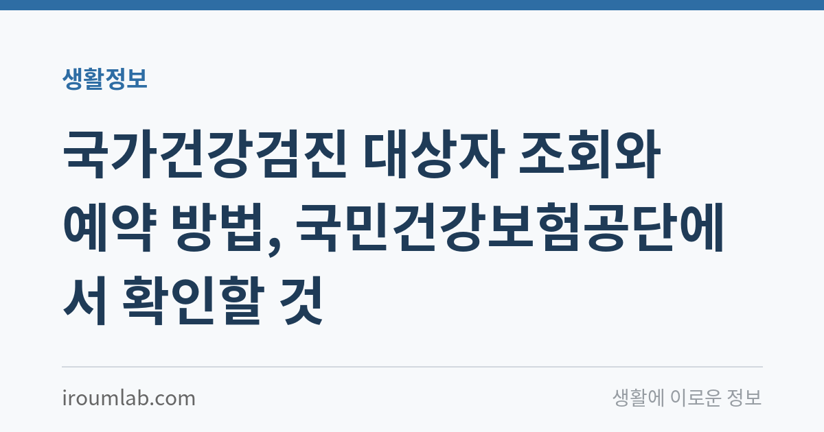 국가건강검진 대상자 조회와 예약 방법, 국민건강보험공단에서 확인할 것