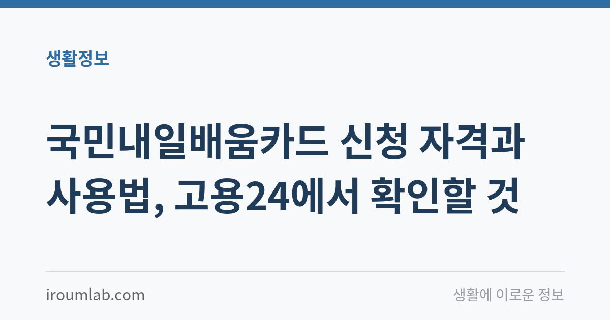 국민내일배움카드 신청 자격과 사용법, 고용24에서 확인할 것