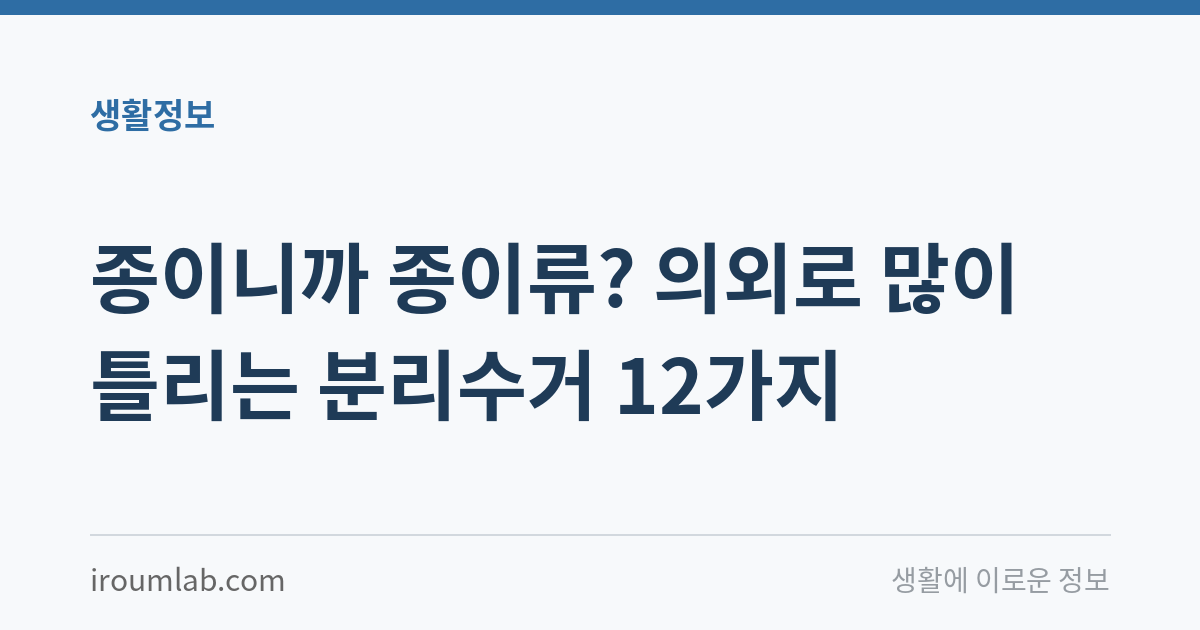 종이니까 종이류? 의외로 많이 틀리는 분리수거 12가지